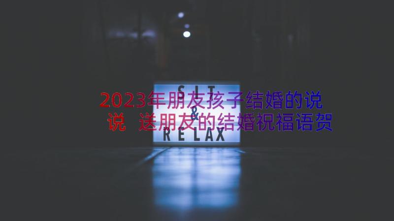 2023年朋友孩子结婚的说说 送朋友的结婚祝福语贺词(汇总9篇)