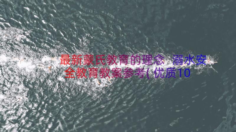 最新蒙氏教育的理念 溺水安全教育教案参考(优质10篇)