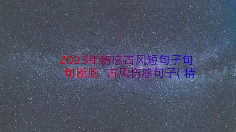 2023年伤感古风短句子句句断肠 古风伤感句子(精选8篇)