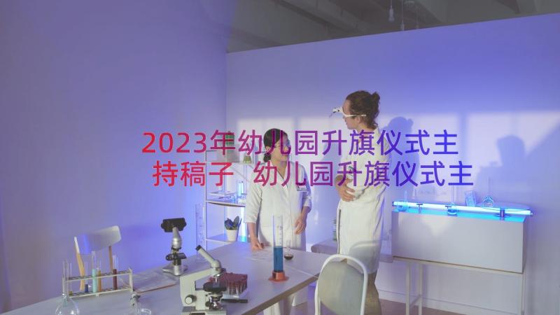 2023年幼儿园升旗仪式主持稿子 幼儿园升旗仪式主持词(通用12篇)