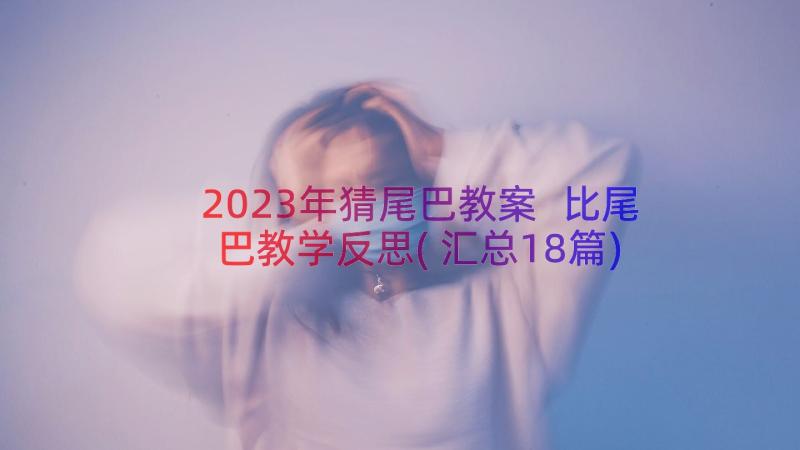 2023年猜尾巴教案 比尾巴教学反思(汇总18篇)