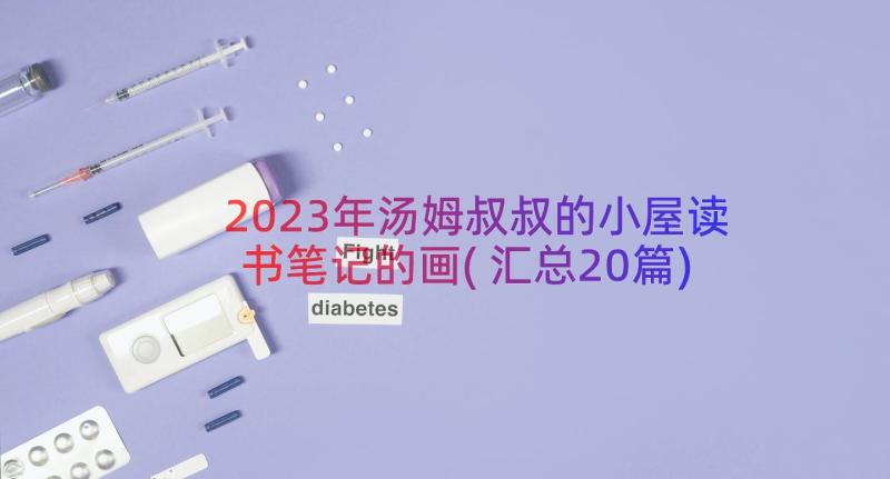 2023年汤姆叔叔的小屋读书笔记的画(汇总20篇)