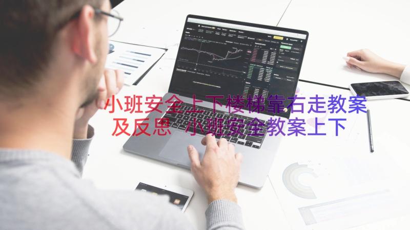 小班安全上下楼梯靠右走教案及反思 小班安全教案上下楼梯(模板8篇)