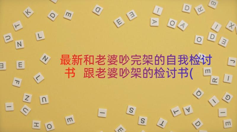 最新和老婆吵完架的自我检讨书 跟老婆吵架的检讨书(模板7篇)