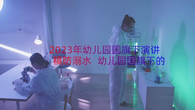 2023年幼儿园国旗下演讲稿防溺水 幼儿园国旗下的讲话防溺水演讲稿(汇总13篇)