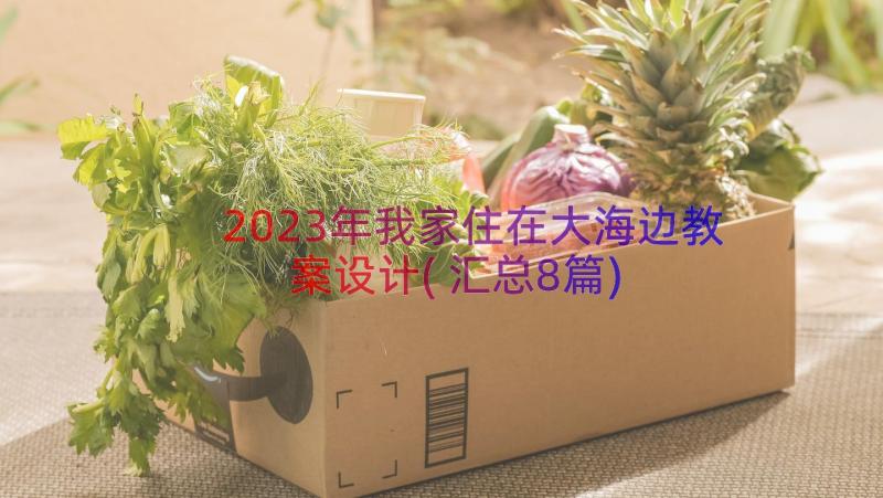 2023年我家住在大海边教案设计(汇总8篇)