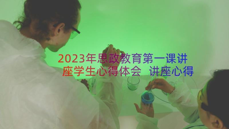 2023年思政教育第一课讲座学生心得体会 讲座心得体会学生(汇总19篇)