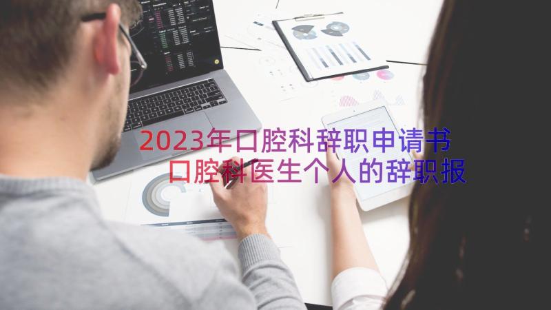 2023年口腔科辞职申请书 口腔科医生个人的辞职报告(模板6篇)