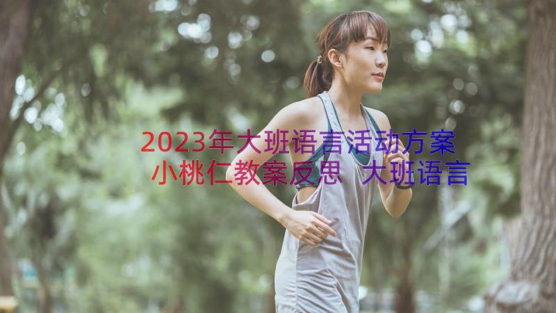 2023年大班语言活动方案小桃仁教案反思 大班语言活动方案小桃仁(实用8篇)