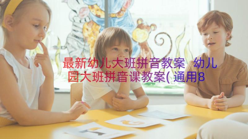 最新幼儿大班拼音教案 幼儿园大班拼音课教案(通用8篇)