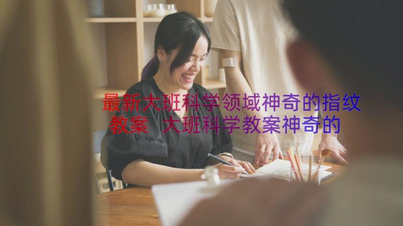 最新大班科学领域神奇的指纹教案 大班科学教案神奇的力(优秀18篇)