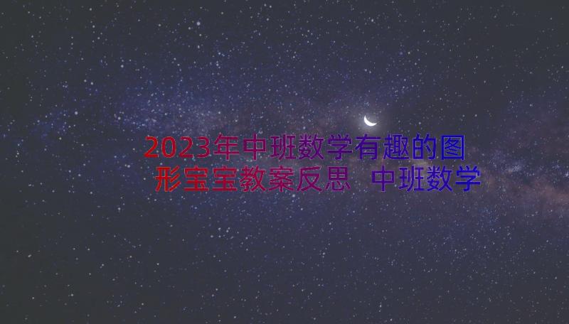 2023年中班数学有趣的图形宝宝教案反思 中班数学教案有趣的图形(实用8篇)