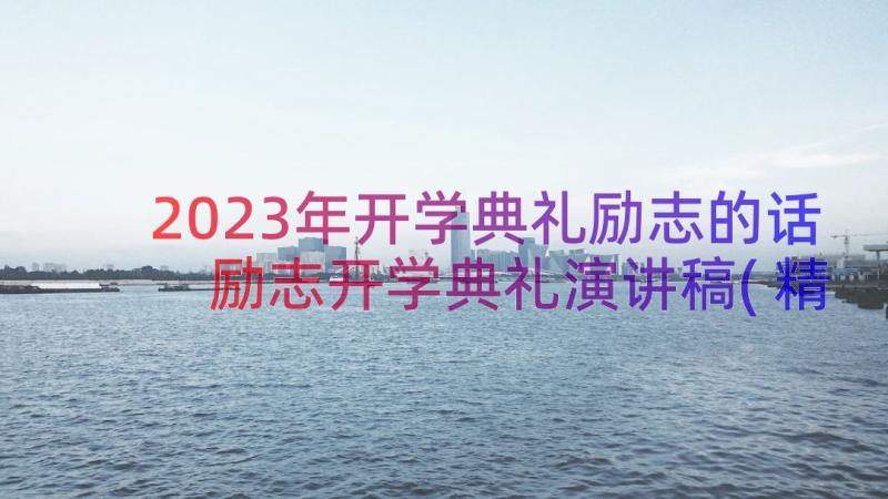 2023年开学典礼励志的话 励志开学典礼演讲稿(精选8篇)