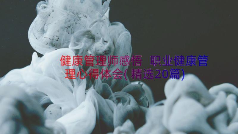 健康管理师感悟 职业健康管理心得体会(精选20篇)