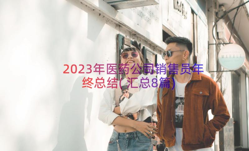 2023年医药公司销售员年终总结(汇总8篇)