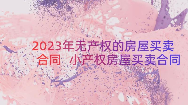 2023年无产权的房屋买卖合同 小产权房屋买卖合同(优秀17篇)