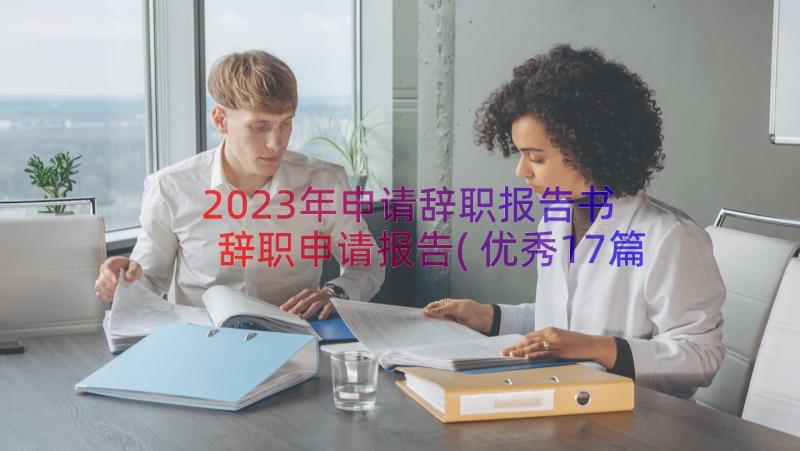 2023年申请辞职报告书 辞职申请报告(优秀17篇)