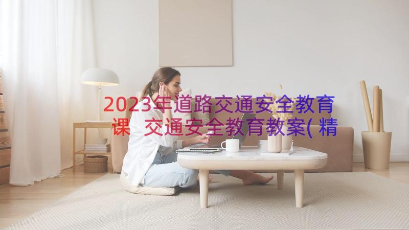 2023年道路交通安全教育课 交通安全教育教案(精选10篇)