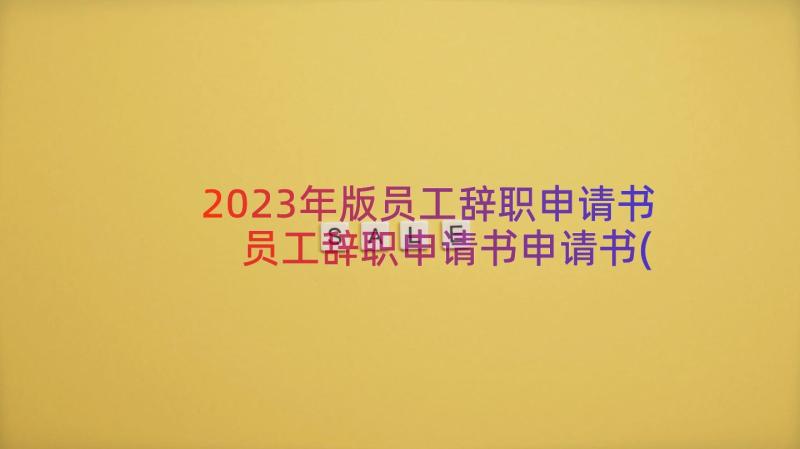 2023年版员工辞职申请书 员工辞职申请书申请书(优秀10篇)