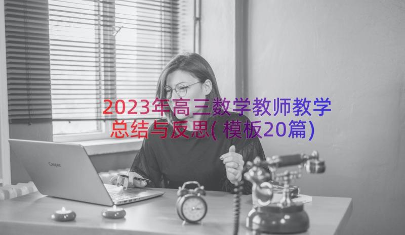 2023年高三数学教师教学总结与反思(模板20篇)