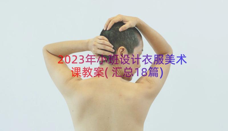 2023年小班设计衣服美术课教案(汇总18篇)