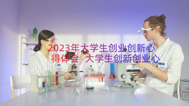 2023年大学生创业创新心得体会 大学生创新创业心得体会(优质20篇)