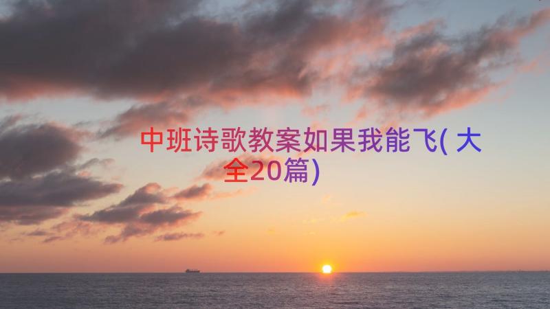 中班诗歌教案如果我能飞(大全20篇)