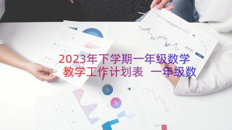 2023年下学期一年级数学教学工作计划表 一年级数学教学下学期工作计划(优质18篇)