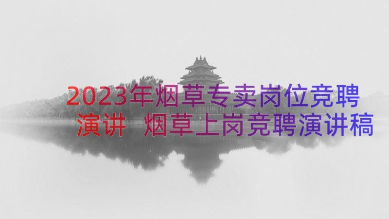 2023年烟草专卖岗位竞聘演讲 烟草上岗竞聘演讲稿(优质13篇)