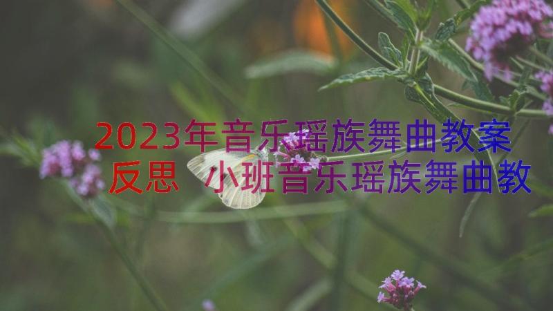 2023年音乐瑶族舞曲教案反思 小班音乐瑶族舞曲教案(优质8篇)