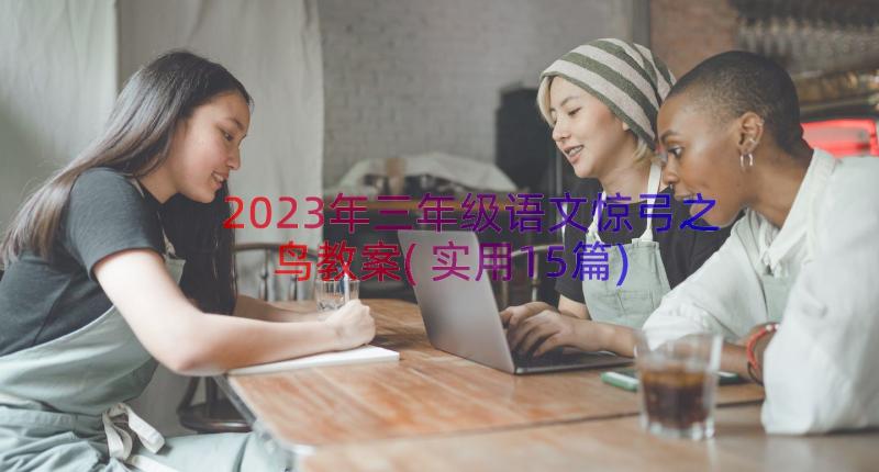 2023年三年级语文惊弓之鸟教案(实用15篇)