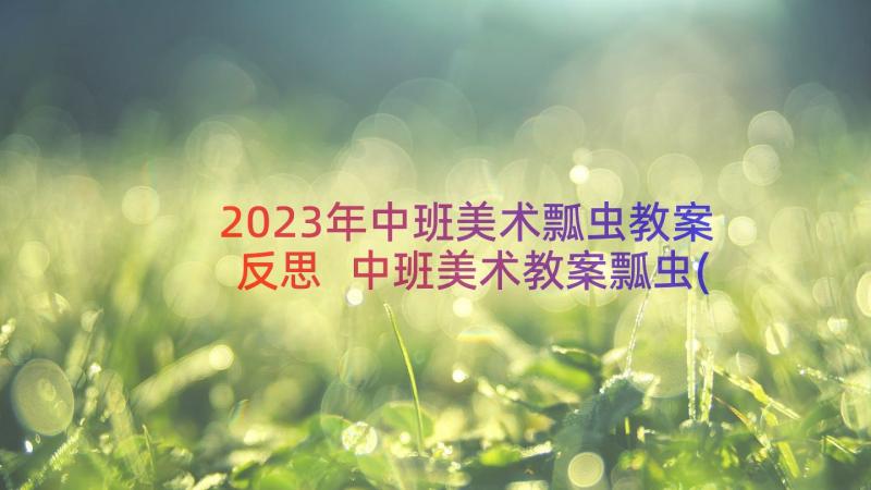 2023年中班美术瓢虫教案反思 中班美术教案瓢虫(精选8篇)