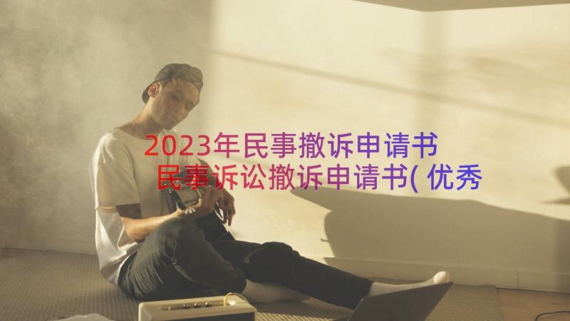 2023年民事撤诉申请书 民事诉讼撤诉申请书(优秀9篇)