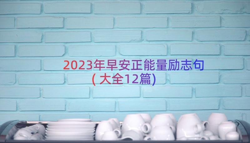 2023年早安正能量励志句(大全12篇)