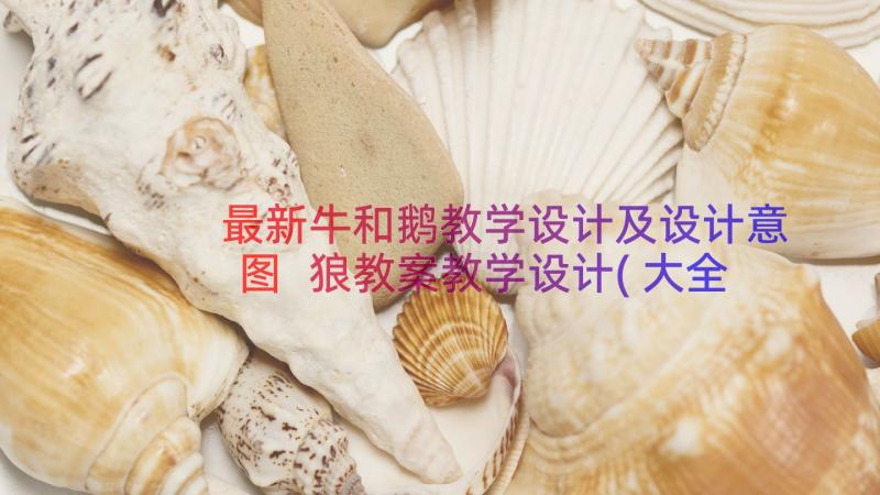 最新牛和鹅教学设计及设计意图 狼教案教学设计(大全19篇)