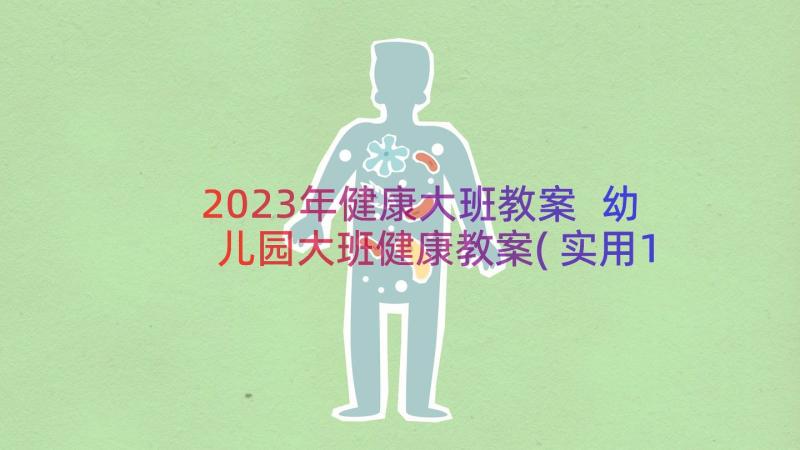 2023年健康大班教案 幼儿园大班健康教案(实用19篇)