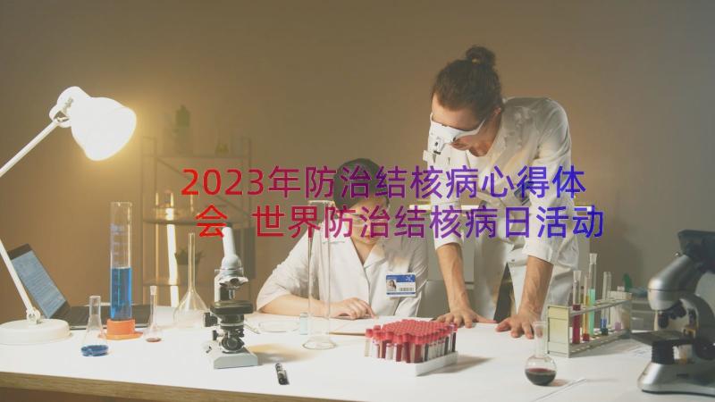 2023年防治结核病心得体会 世界防治结核病日活动心得体会(实用14篇)