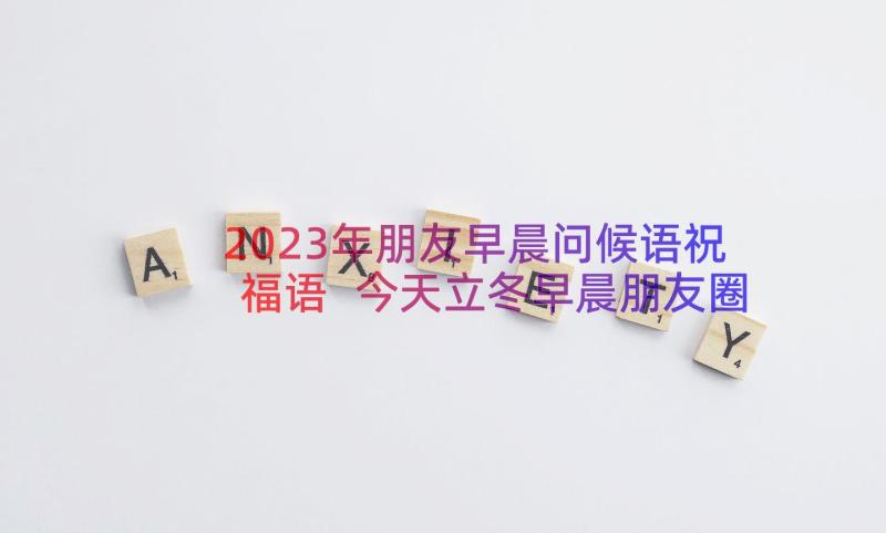 2023年朋友早晨问候语祝福语 今天立冬早晨朋友圈问候语(实用13篇)