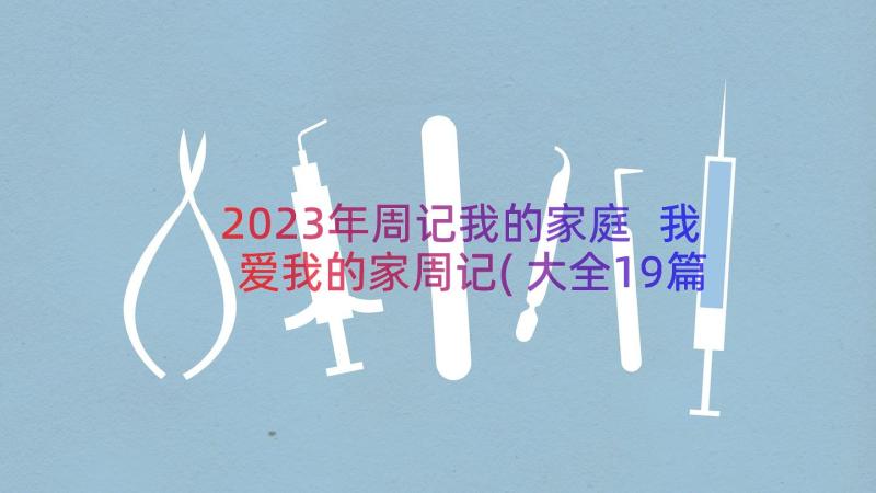 2023年周记我的家庭 我爱我的家周记(大全19篇)