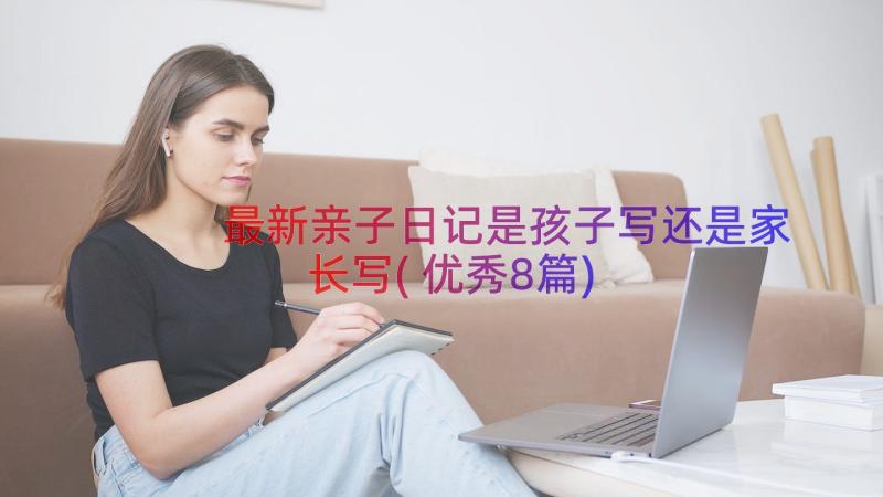 最新亲子日记是孩子写还是家长写(优秀8篇)