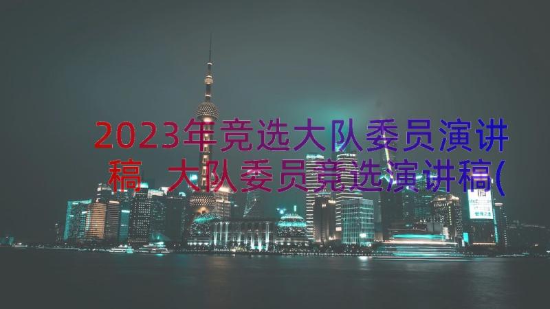 2023年竞选大队委员演讲稿 大队委员竞选演讲稿(精选16篇)