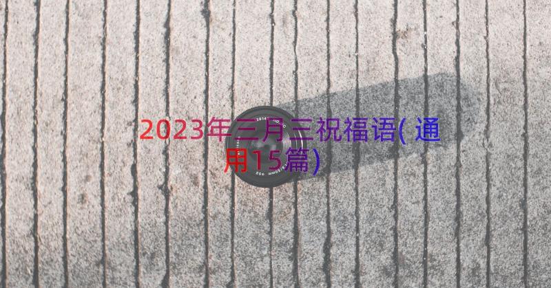 2023年三月三祝福语(通用15篇)