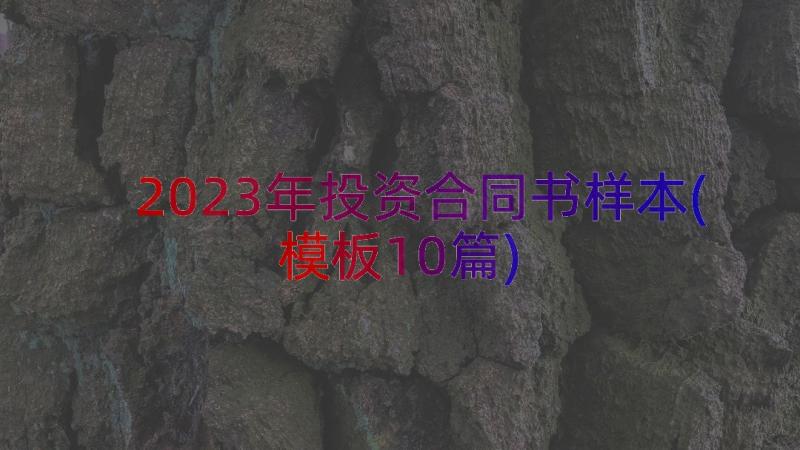 2023年投资合同书样本(模板10篇)