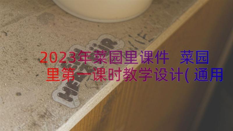 2023年菜园里课件 菜园里第一课时教学设计(通用5篇)