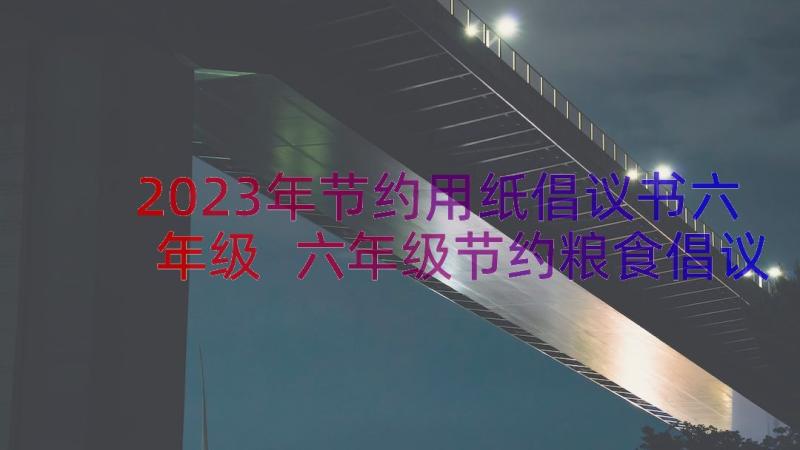 2023年节约用纸倡议书六年级 六年级节约粮食倡议书(实用10篇)