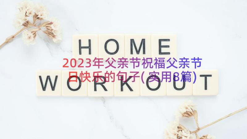 2023年父亲节祝福父亲节日快乐的句子(实用8篇)