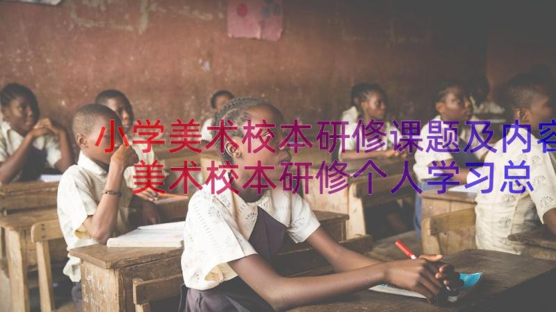 小学美术校本研修课题及内容 美术校本研修个人学习总结(通用8篇)