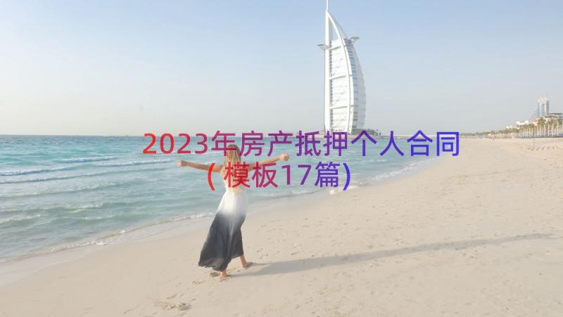 2023年房产抵押个人合同(模板17篇)