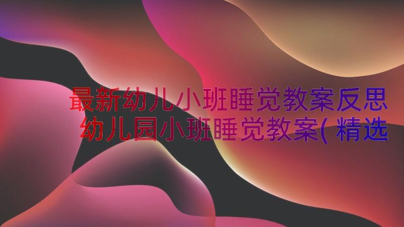 最新幼儿小班睡觉教案反思 幼儿园小班睡觉教案(精选8篇)