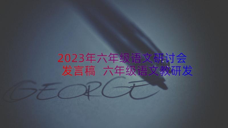 2023年六年级语文研讨会发言稿 六年级语文教研发言稿(优秀15篇)